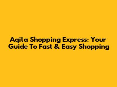 Aqila Shopping Express: Your Guide To Fast & Easy Shopping