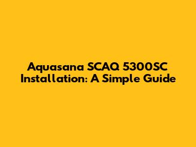 Aquasana SCAQ 5300SC Installation: A Simple Guide