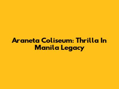 Araneta Coliseum: Thrilla In Manila Legacy