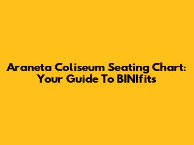 Araneta Coliseum Seating Chart: Your Guide To BINIfits