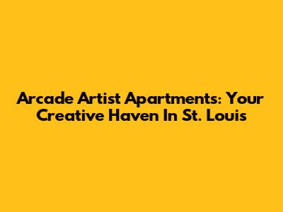 Arcade Artist Apartments: Your Creative Haven In St. Louis