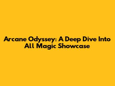 Arcane Odyssey: A Deep Dive Into All Magic Showcase