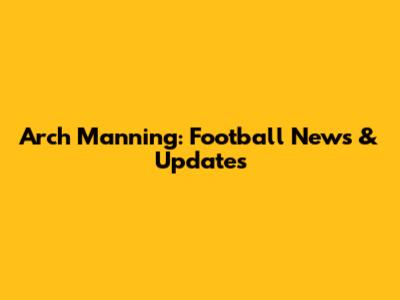 Arch Manning: Football News & Updates