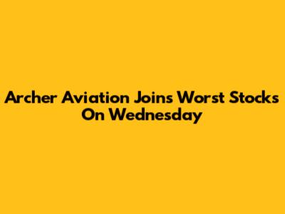 Archer Aviation Joins Worst Stocks On Wednesday