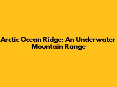 Arctic Ocean Ridge: An Underwater Mountain Range