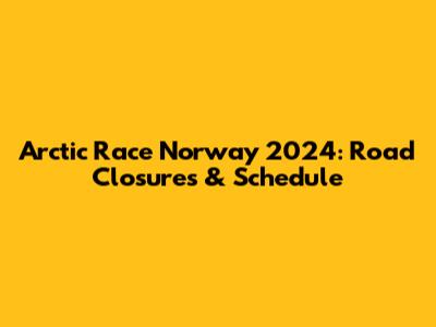 Arctic Race Norway 2024: Road Closures & Schedule