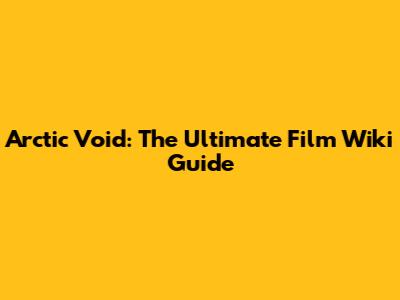 Arctic Void: The Ultimate Film Wiki Guide