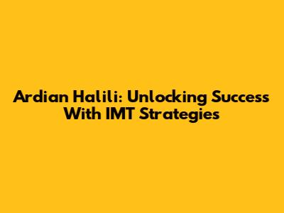 Ardian Halili: Unlocking Success With IMT Strategies