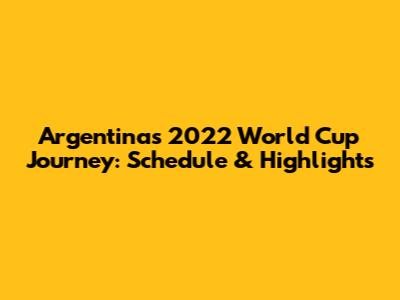 Argentina's 2022 World Cup Journey: Schedule & Highlights