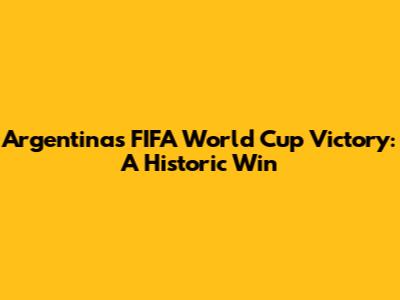 Argentina's FIFA World Cup Victory: A Historic Win