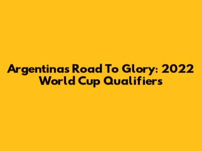 Argentina's Road To Glory: 2022 World Cup Qualifiers