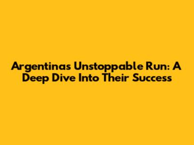 Argentina's Unstoppable Run: A Deep Dive Into Their Success