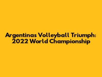 Argentina's Volleyball Triumph: 2022 World Championship