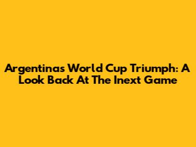 Argentina's World Cup Triumph: A Look Back At The Inext Game