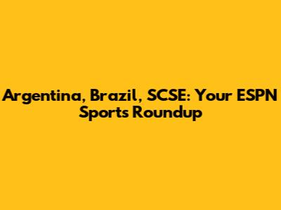 Argentina, Brazil, SCSE: Your ESPN Sports Roundup