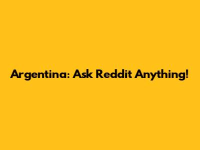 Argentina: Ask Reddit Anything!