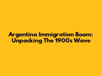 Argentina Immigration Boom: Unpacking The 1900s Wave