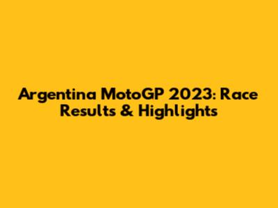 Argentina MotoGP 2023: Race Results & Highlights
