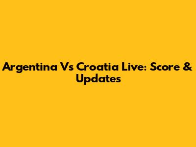 Argentina Vs Croatia Live: Score & Updates