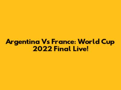 Argentina Vs France: World Cup 2022 Final Live!