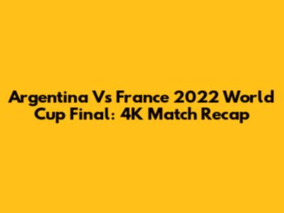 Argentina Vs France 2022 World Cup Final: 4K Match Recap