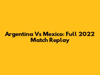 Argentina Vs Mexico: Full 2022 Match Replay