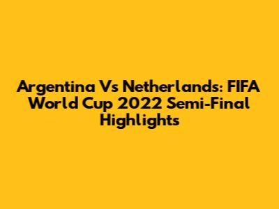 Argentina Vs Netherlands: FIFA World Cup 2022 Semi-Final Highlights