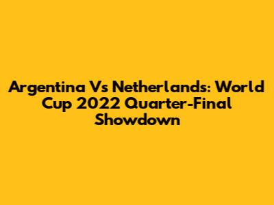 Argentina Vs Netherlands: World Cup 2022 Quarter-Final Showdown