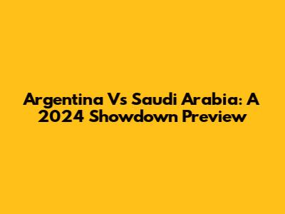 Argentina Vs Saudi Arabia: A 2024 Showdown Preview