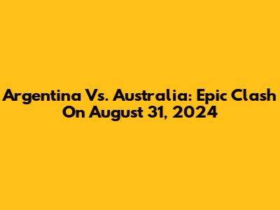Argentina Vs. Australia: Epic Clash On August 31, 2024