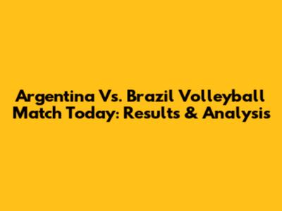 Argentina Vs. Brazil Volleyball Match Today: Results & Analysis