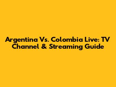 Argentina Vs. Colombia Live: TV Channel & Streaming Guide