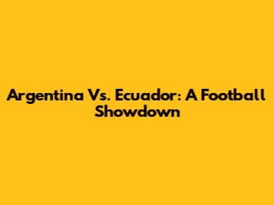 Argentina Vs. Ecuador: A Football Showdown