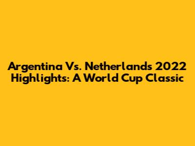 Argentina Vs. Netherlands 2022 Highlights: A World Cup Classic