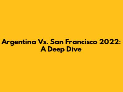 Argentina Vs. San Francisco 2022: A Deep Dive