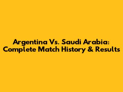 Argentina Vs. Saudi Arabia: Complete Match History & Results