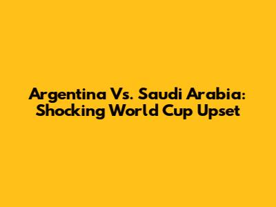 Argentina Vs. Saudi Arabia: Shocking World Cup Upset