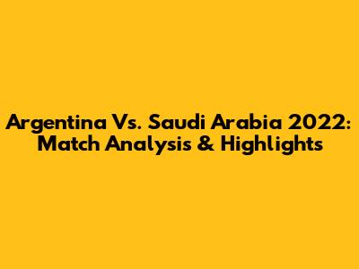 Argentina Vs. Saudi Arabia 2022: Match Analysis & Highlights
