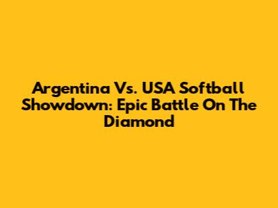 Argentina Vs. USA Softball Showdown: Epic Battle On The Diamond