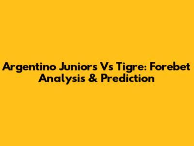 Argentino Juniors Vs Tigre: Forebet Analysis & Prediction