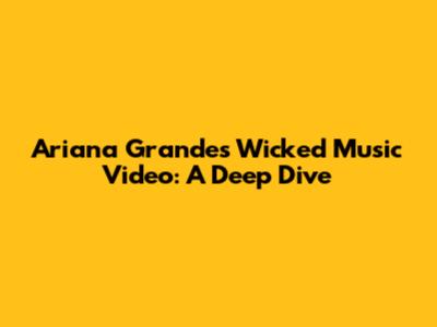 Ariana Grande's "Wicked" Music Video: A Deep Dive