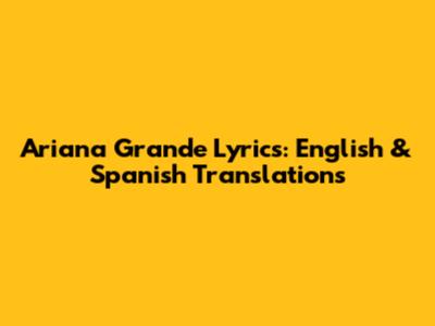 Ariana Grande Lyrics: English & Spanish Translations