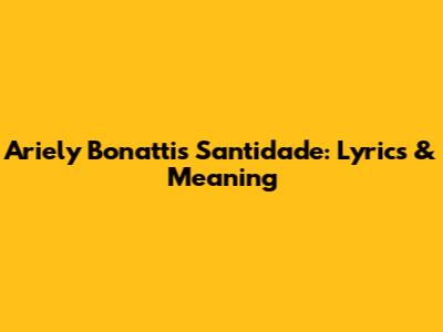 Ariely Bonatti's 'Santidade': Lyrics & Meaning