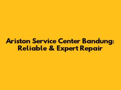 Ariston Service Center Bandung: Reliable & Expert Repair