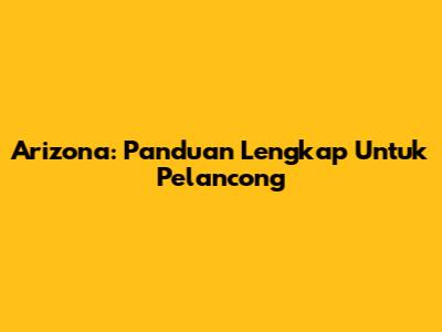 Arizona: Panduan Lengkap Untuk Pelancong