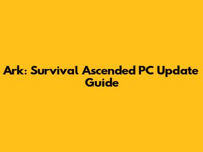 Ark: Survival Ascended PC Update Guide