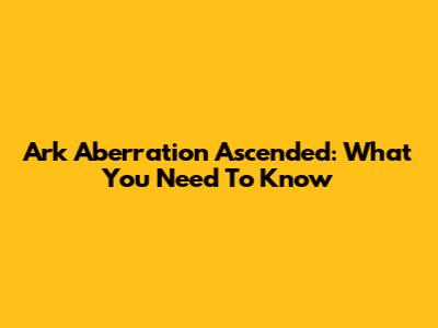Ark Aberration Ascended: What You Need To Know