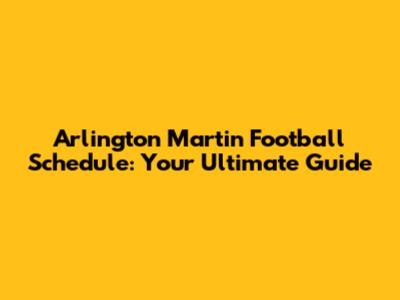 Arlington Martin Football Schedule: Your Ultimate Guide