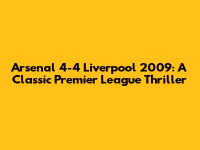 Arsenal 4-4 Liverpool 2009: A Classic Premier League Thriller