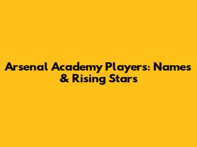 Arsenal Academy Players: Names & Rising Stars